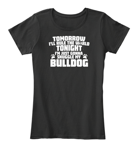 Tomorrow I'll Rule The World Tonight I'm Just Gonna Snuggle My Bulldog Black T-Shirt Front