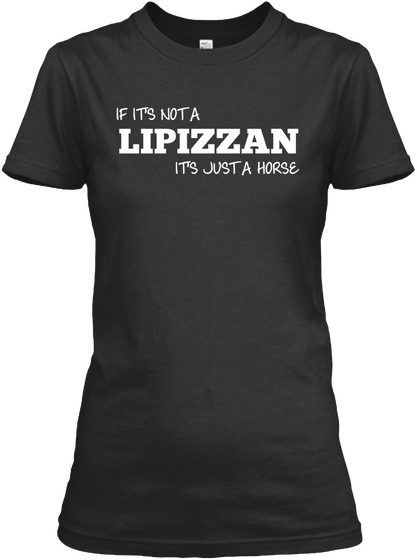 If It's Not A Lipizzan It's Just A Horse Black Kaos Front