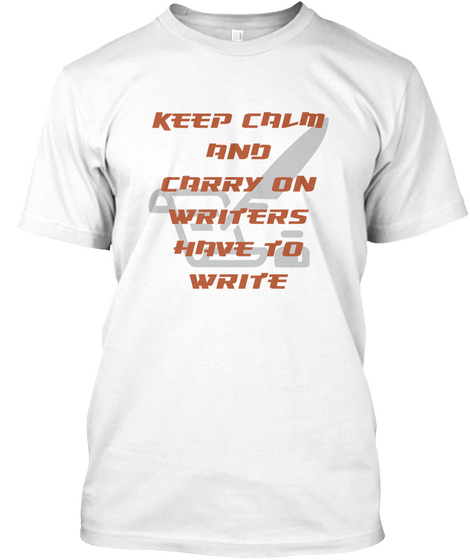 Keep Calm And Carry On Writers Have To Write White T-Shirt Front