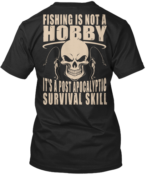 Fishing Is Not Hobby It's A Post Apocalyptic Survival Skill Black Kaos Back