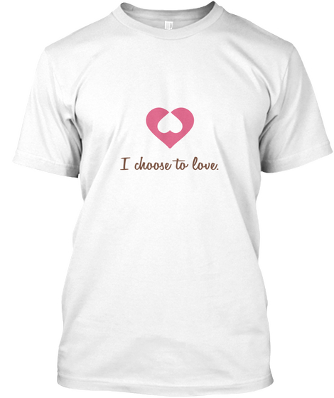 I Choose To Love. White T-Shirt Front