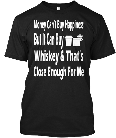 Money Cant Buy Happiness But It Can Buy Whiskey & Thats Close Enough For Me Black Camiseta Front