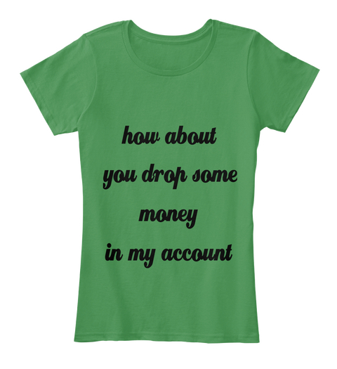 How About 
You Drop Some
 Money
 In My Account Kelly Green  áo T-Shirt Front