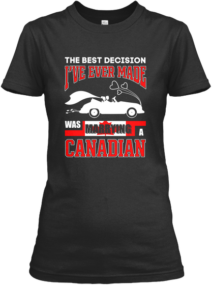 The Best Decision I've Ever Made Was Marrying A Canadian Black T-Shirt Front
