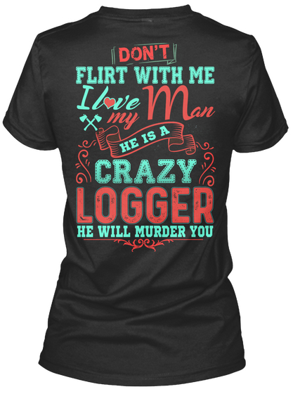 Don't Flirt With Me I Love My Mom He Is A Crazy Logger He Will Murder You Black Kaos Back