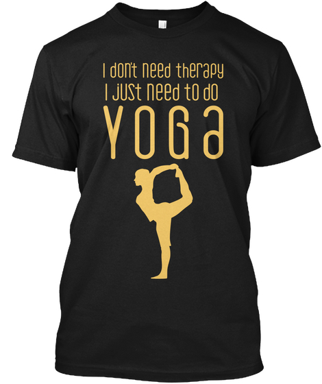 I Don't Need Therapy I Just Need To Do Yoga Black T-Shirt Front