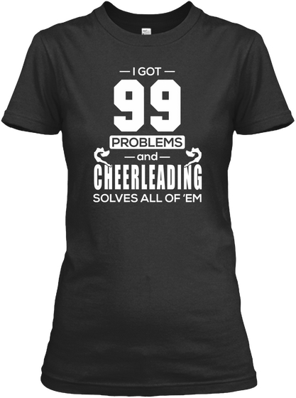 I Got 99 Problems And Cheerleading Solves All Of 'em Black T-Shirt Front