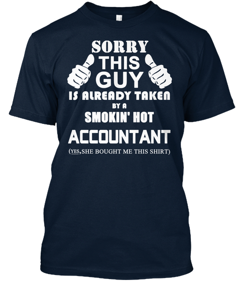 Sorry This Guy Is Already Taken By A Smokin Hot Accountant Yes She Bought Me This Shirt New Navy T-Shirt Front