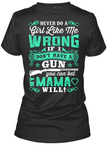 Never Do A Girl Like Me Wrong If I Don't Have A Gun You Can Bet My Mama Will! Black T-Shirt Back