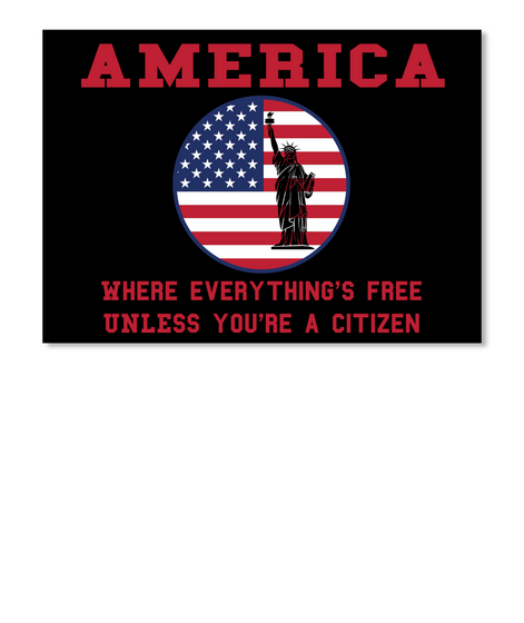 America Where Everything's Free Unless You're A Citizen Black T-Shirt Front