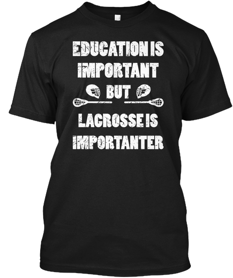 Education Is Important But Lacrosse Is Importanter Black T-Shirt Front