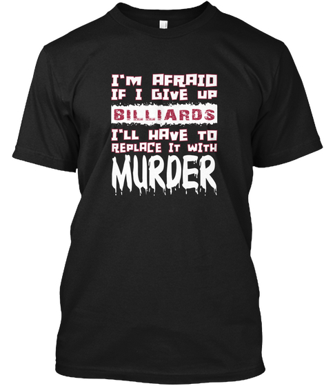 I'm Afraid If I Give Up Billiards I'll Have To Replace It With Murder Black T-Shirt Front