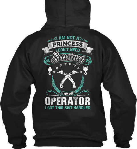 Operator I Am Not A Princess I Don't Need Saving I Am An Operator I Got This Shit Handled Black T-Shirt Back