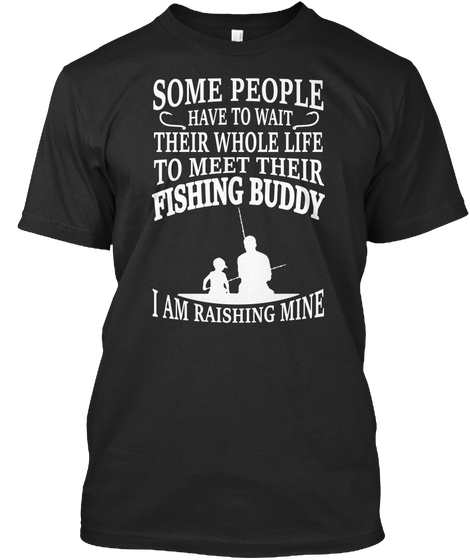Some People Have To Wait Their Whole Life To Meet Their Fishing Buddy I Am Raishing Mine Black Camiseta Front