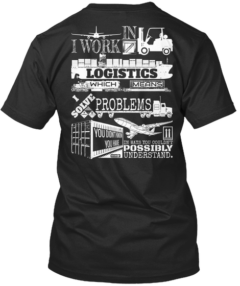 Everything Is Under Control. I Work In A Logistics Which Means I Solve Problems You Didn't Know You Have In Ways You... Black áo T-Shirt Back