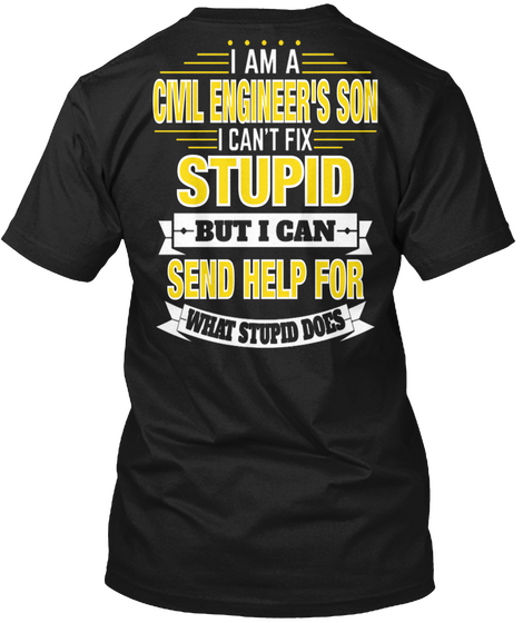I Am A Civil Engineer's Son I Can't Fix Stupid But I Can Send Help For What Stupid Does Black T-Shirt Back