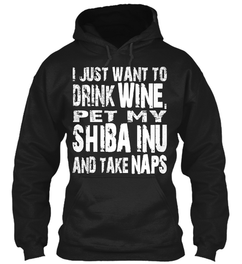 I Just Want To Drink Wine, Pet My Shiba Inu And Take Naps Black T-Shirt Front