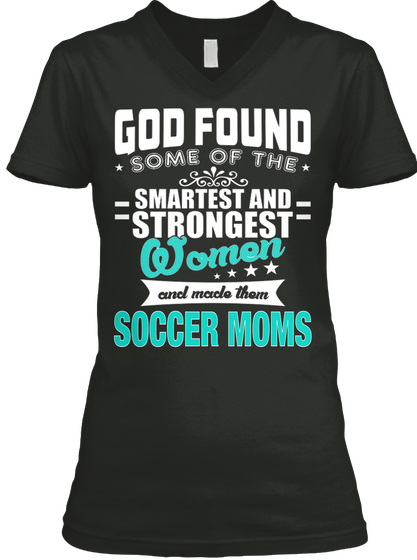 God Found Some Of The Smartest And Strongest Women And Made Them Soccer Moms Black T-Shirt Front