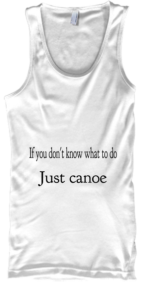If You Don't Know What To Do Just Canoe White Kaos Front