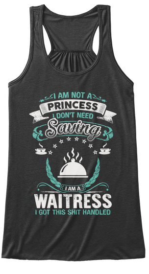 I Am Not A Princess I Don't Need Saving I Am A Waitress I Got This Shit Handled Dark Grey Heather T-Shirt Front