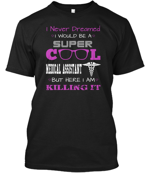I Never Dreamed I Would Be A Super Cool Medical Assistant But Here I Am Killing It Black áo T-Shirt Front