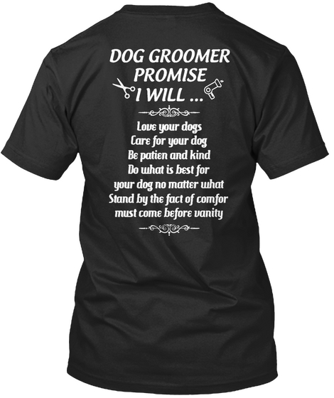 Dog Groomer Promise I Will Love Your Dogs Care For Your Dog Be Patien And Kind Do What Is Best Black T-Shirt Back