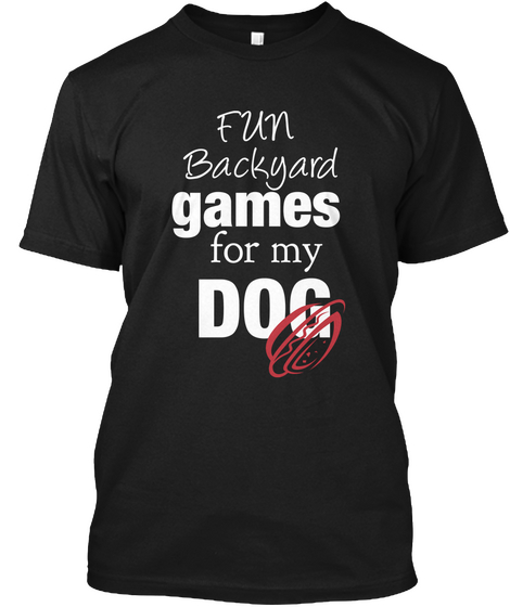 Fun Backyard Games For My Dog Black T-Shirt Front