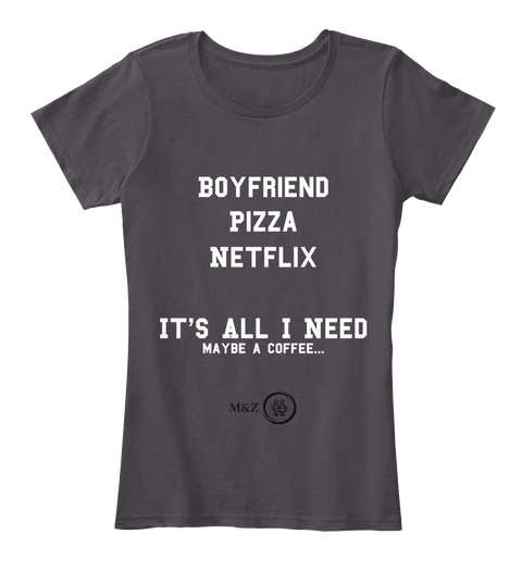 Boyfriend
Pizza
Netflix

It's All I Need Maybe A Coffee... Heathered Charcoal  T-Shirt Front