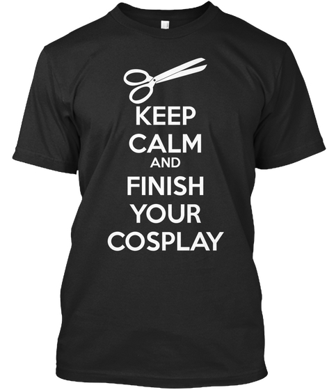 Keep Calm & Finish Your Cosplay Black T-Shirt Front