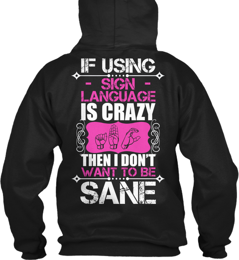 If Using Sign Language Is Crazy Then I Donot Want Ro Be Sane Black T-Shirt Back