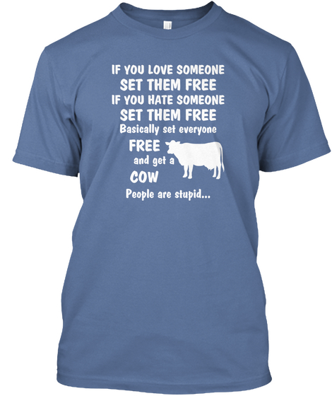 If You Love Someone Set Them Free If You Hate Someone Set Them Free Basically Set Everyone Free And Get A Cow People... Denim Blue T-Shirt Front