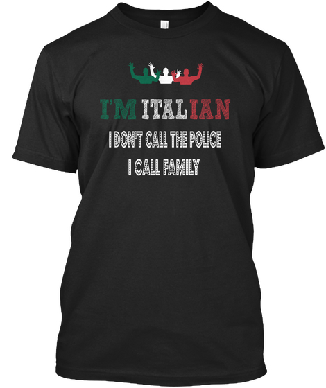 I'm Italian I Don't Call The Police I Call Family  Black T-Shirt Front