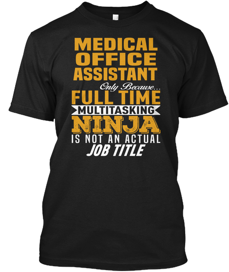 Medical Office Assistant Only Because... Full Time Multitasking Ninja Is Not An Actual Job Title Black T-Shirt Front