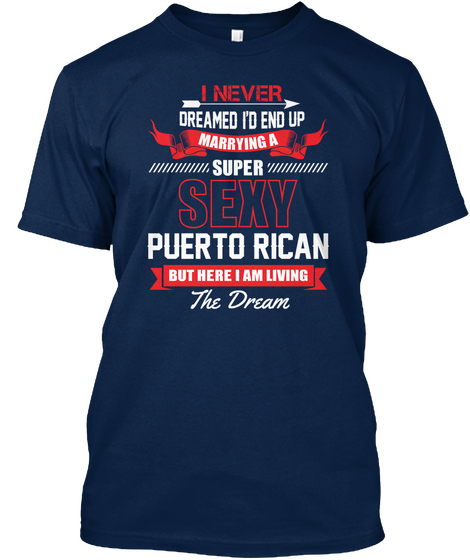 I Never Dreamed I'd End Up Marrying A Super Sexy Puerto Rican But Here I Am Living The Dream Navy T-Shirt Front