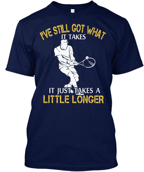 I've Still Got What It Takes It Just Takes A Little Longer Navy áo T-Shirt Front