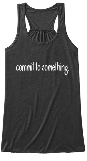 Commit To Something. Dark Grey Heather T-Shirt Front