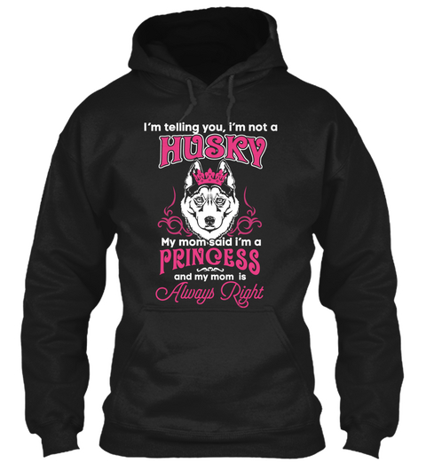 I'm Telling You I'm Not A Husky My Mom Said I'm A Princess And My Mom Is Always Right Black T-Shirt Front