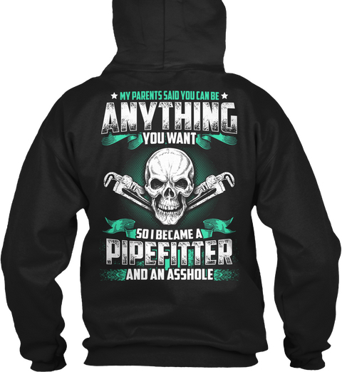 My Parents Said You Can Be Anything You Want So I Became A Pipefitter And An Asshole Black T-Shirt Back