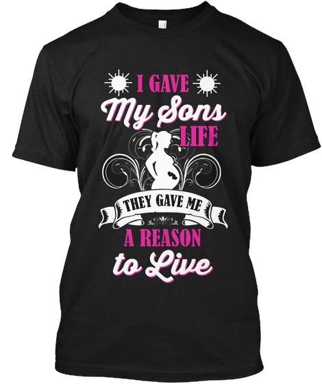 I Gave Me Sons Life They Give Me A Reason To Live Black Kaos Front