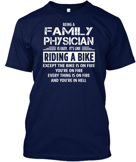 Being A Family Physician Is Easy. It's Like Riding A Bike Except The Bike Is On Fire Everything Is On Fire And You're... Navy T-Shirt Front