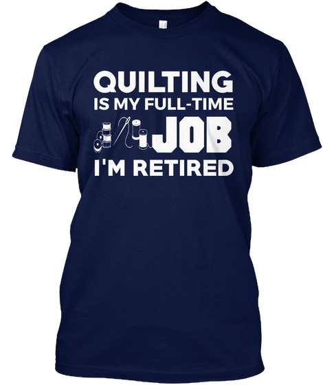 Quilting Is My Full Time Job I'm Retired Navy Kaos Front