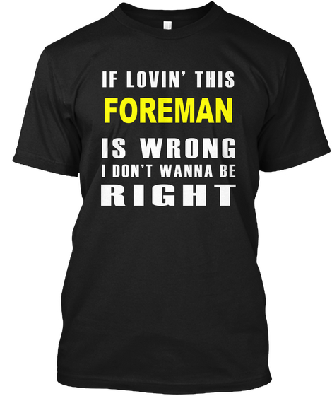 If Lovin' This Foreman Is Wrong I Don't Wanna Be Right Black áo T-Shirt Front