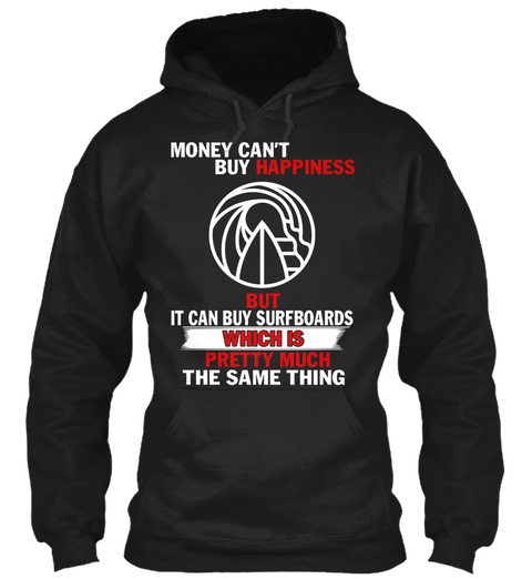 Money Can't Buy Happiness But It Can Buy Surfboards Which Is Pretty Much The Same Thing Black T-Shirt Front