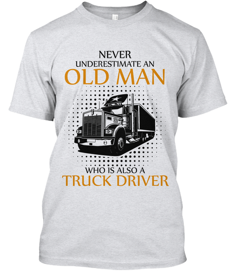 Never Underestimate An Old Man Who Is Also A Truck Driver Ash T-Shirt Front