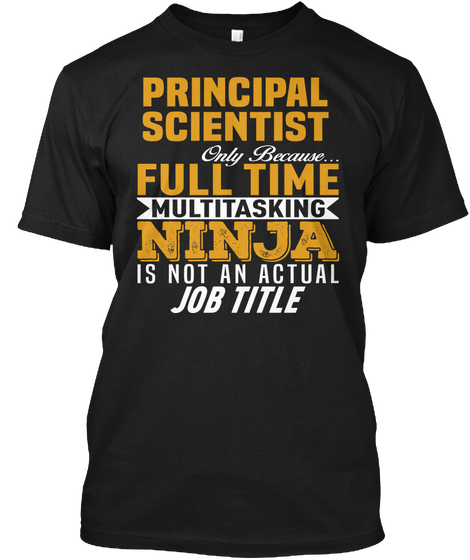 Principal Scientist Only Because... Full Time Multitasking Ninja Is Not An Actual Job Title Black Kaos Front