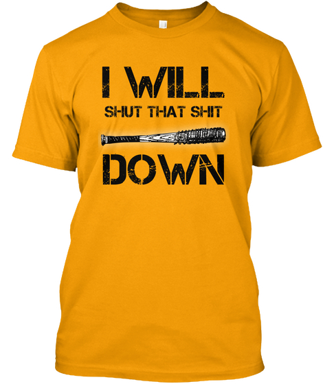 I Will Shut That Shit Down! Gold T-Shirt Front