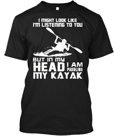 I Might Look Like I'm Listening To You But In My Head I Am Paddling My Kayak Black Camiseta Front