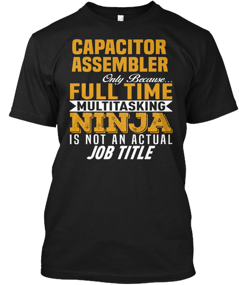 Capacitor Assembler Only Because... Full Time Multitasking Ninja Is Not An Actual Job Title Black T-Shirt Front