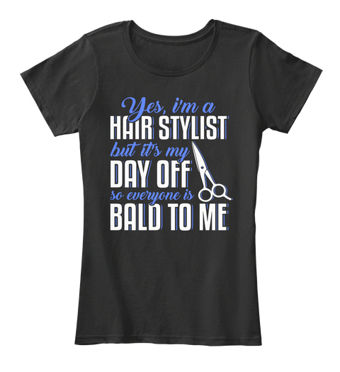 Yes, I'm A Hair Stylist But It's My Day Off So Everyone Is Bald To Me Black T-Shirt Front