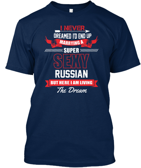 I Never Dreamed I'd End Up Marrying Super Sexy Russian But Here I Am Living The Dream Navy áo T-Shirt Front